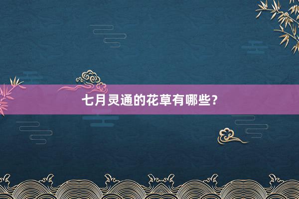 七月灵通的花草有哪些？