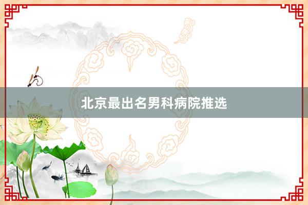 北京最出名男科病院推选