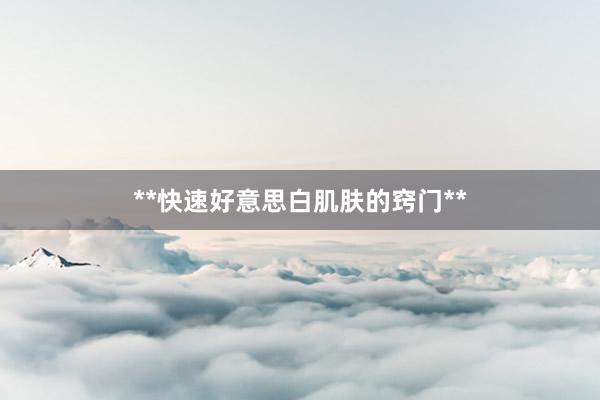 **快速好意思白肌肤的窍门**