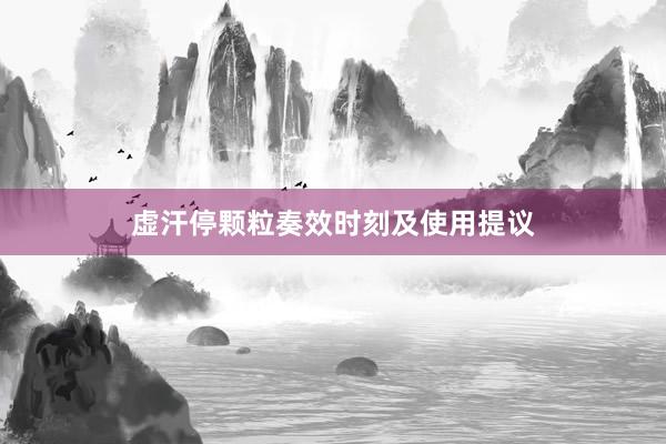 虚汗停颗粒奏效时刻及使用提议