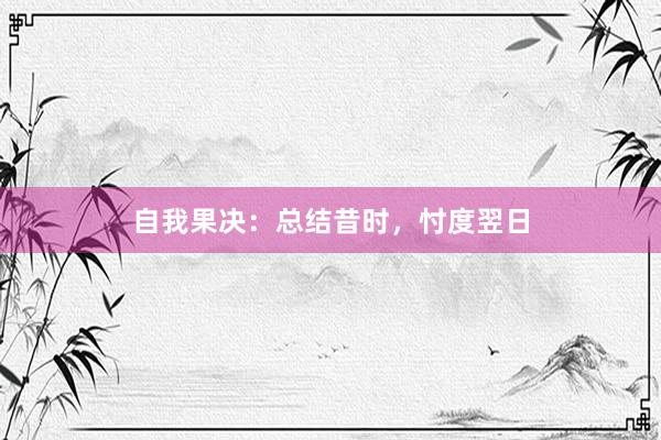 自我果决：总结昔时，忖度翌日