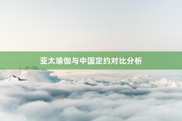 亚太瑜伽与中国定约对比分析