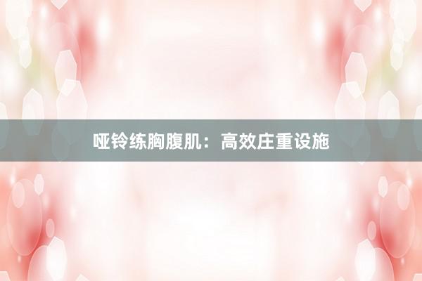 哑铃练胸腹肌:高效庄重设施